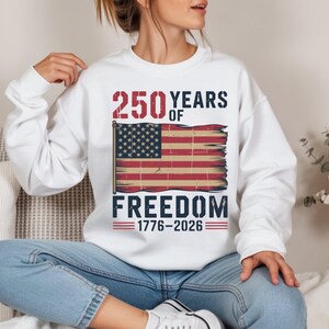 250 Years of Freedom Sweatshirt, America 250th Anniversary Shirt, 1776-2026 Patriotic Tee, 4th of July Gift, USA Flag,Independence Day shirt