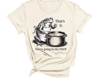 Funny Frog Shirt That's It You're Going in the Soup - T-shirt Sweatshirt Tee Shirts T-shirts Tees Weird Weirdcore Meme Trending Trendy