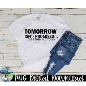 Tomorrow Isn&#39;t Promised...Cuss Them Out Today Png, SVG Digital Download