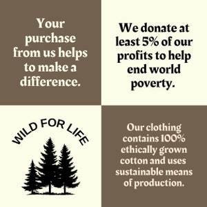 Op de afbeelding: Een grafiek met een bruine en beige achtergrond. De tekst "WILD FOR LIFE" staat in een cirkel met een zwart silhouet van drie dennenbomen. De tekst "Your purchase from us helps to make a difference." staat in de linkerbovenhoek. De tekst "We donate at least 5% of our profits to help end world poverty." staat in de rechterbovenhoek. De tekst "Our clothing contains 100% ethically grown cotton and uses sustainable means of production." staat in de rechterbenedenhoek.