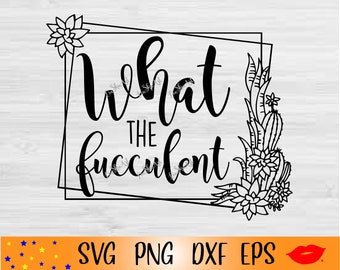 What the fucculent SVG-Funny Succulent PNG-Cactus Lover Gift Idea-flower mom svg-digital idea-dxf-eps files