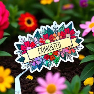 May include: A colorful sticker featuring a floral design with the word "EXHAUSTED" on a banner. The sticker is surrounded by various flowers in a garden setting, including red, pink, and yellow blooms.