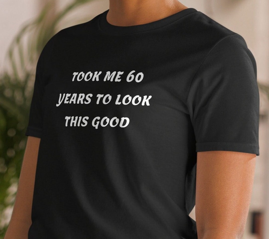 Took ME 60 Years to Look This Good T Shirt Birthday Present T Etsy