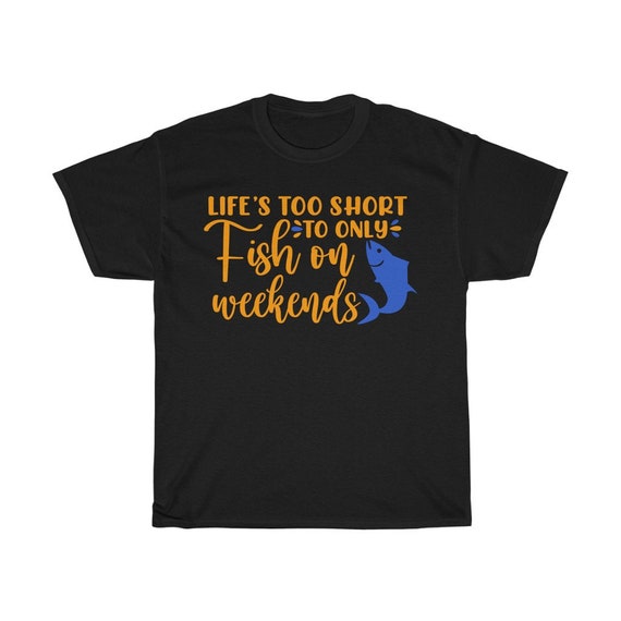 Life's Too Short to Only Fish on Weekends Fishing T Shirt, Funny