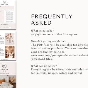 May include: A digital download for a 40-page course workbook template. The text "Frequently Asked" is displayed in a large font at the top of the image. The text "What is included?" is followed by the text "40 page course workbook template". The text "How do I get my templates?" is followed by the text "The PDF files will be available for download instantly after purchase. You can download your product by going to www.etsy.com/your/purchases and selecting 'download files.'" The text "What can be edited?" is followed by the text "Everything can be edited, this includes the fonts, texts, images, colors and layout."