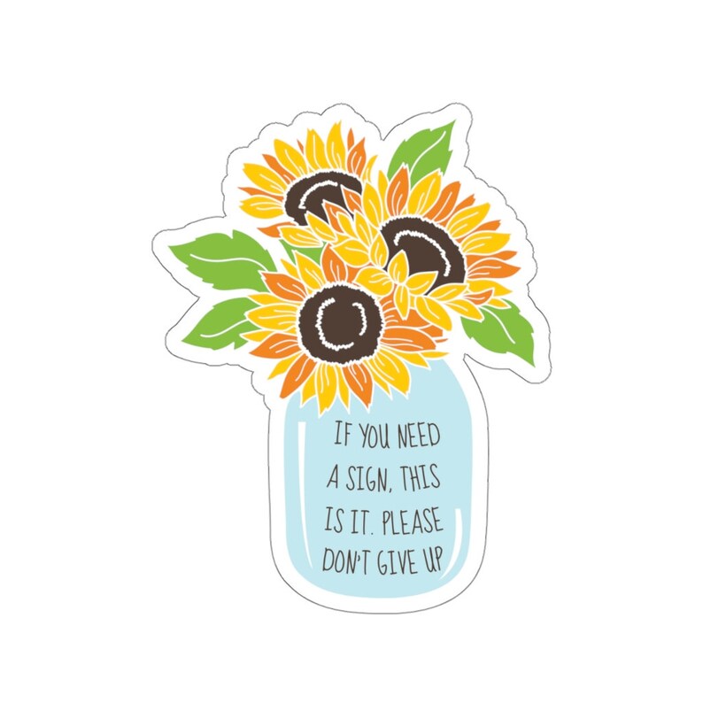 May include: A blue mason jar with a bouquet of yellow sunflowers and green leaves. The jar has the text "If you need a sign, this is it. Please don't give up."