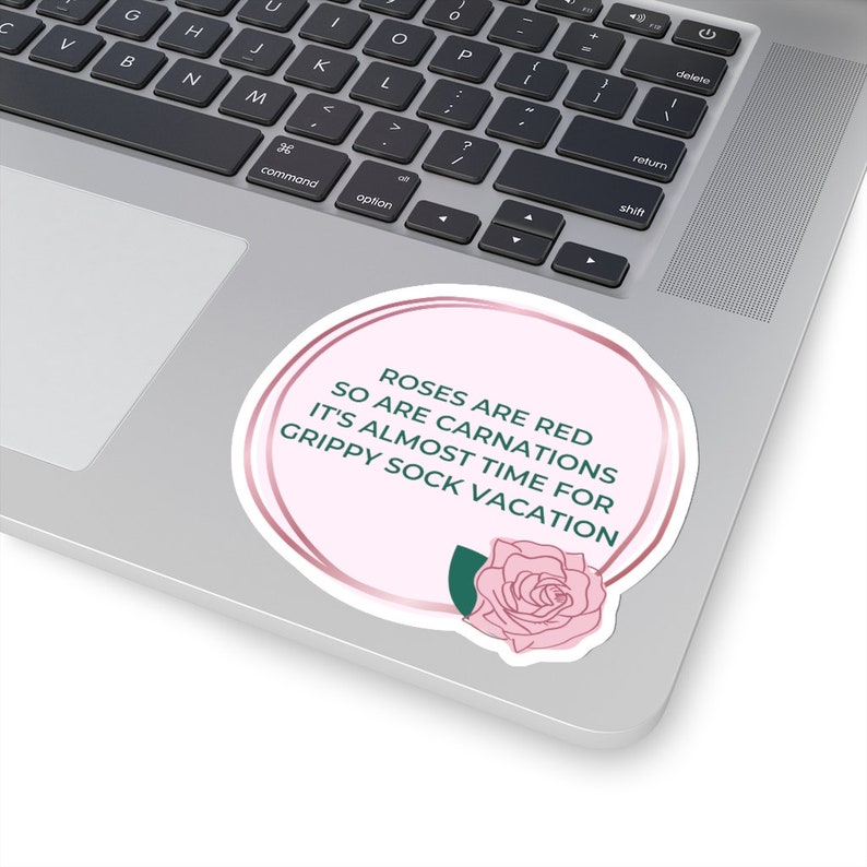 May include: A pink and white sticker with a rose illustration and the text "Roses are red, so are carnations, it's almost time for grippy sock vacation."