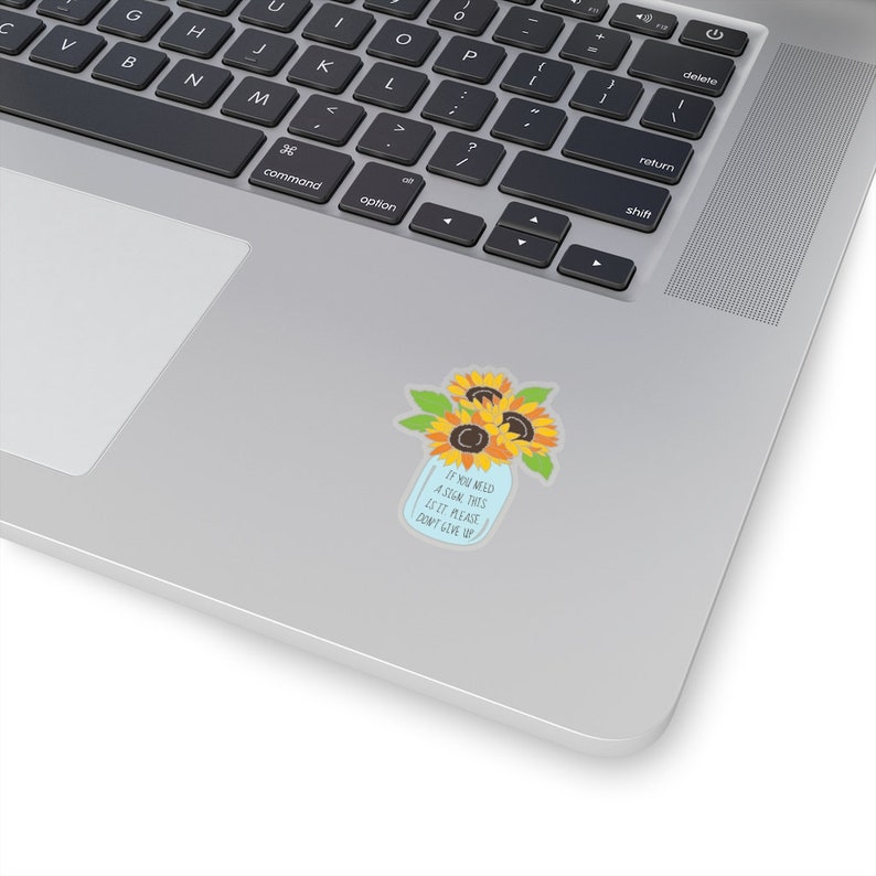 May include: A sticker with a mason jar filled with sunflowers and the text "If you need a sign, this is it. Please don't give up."