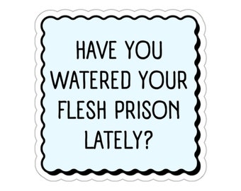May include: A blue sticker with a white border and a wavy edge. The sticker has black text that reads "Have you watered your flesh prison lately?"