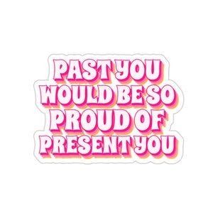 A pink retro sticker that reads, "past you would be so proud of present you."