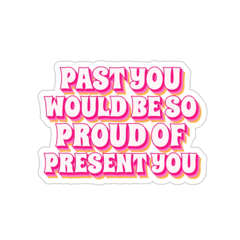 A pink retro sticker that reads, "past you would be so proud of present you."