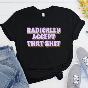 Radical Acceptance Shirt, Borderline Personality Disorder, BPD Shirt, DBT Skills Gift, Therapist Shirt, Counselor Shirt, Wise Mind Gift Black