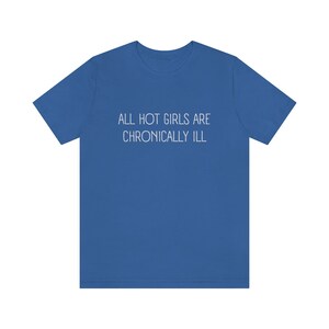 May include: A royal blue t-shirt with the text "ALL HOT GIRLS ARE CHRONICALLY ILL" printed in white.