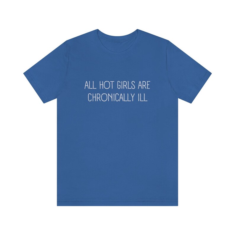 May include: A royal blue t-shirt with the text "ALL HOT GIRLS ARE CHRONICALLY ILL" printed in white.