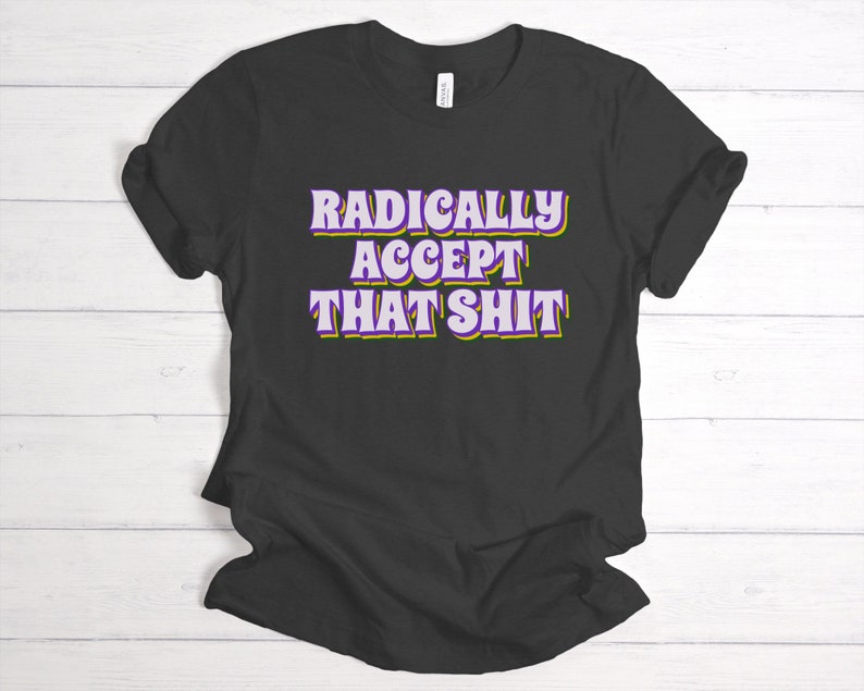 Radical Acceptance Shirt, Borderline Personality Disorder, BPD Shirt, DBT Skills Gift, Therapist Shirt, Counselor Shirt, Wise Mind Gift Dark Grey Heather