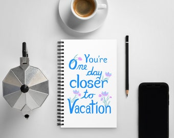 One Day Closer to Vacation spiral notebook | humor phrase | funny phrase | funny journal