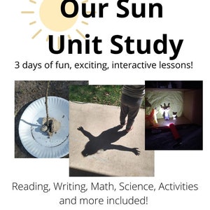 May include: A colorful image with a sun graphic and the text "Our Sun Unit Study" with the tagline "3 days of fun, exciting, interactive lessons!"  Below the text are three images showing activities for a unit study on the sun. The text "Reading, Writing, Math, Science, Activities and more included!" is below the images. The text "Grades K-3" is at the bottom of the image.