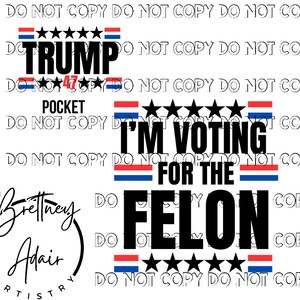 May include: A digital design featuring the text "I'm Voting for the Felon" in black with red, white, and blue stripes. The text "Trump" is also included in black with red, white, and blue stars. The design includes the text "Do Not Copy" repeated multiple times.