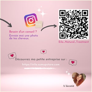 May include: Pink background with a white Instagram logo and the word "Eila" in a white box. Text reads "Besoin d'un conseil? Envoie moi une photo de tes cheveux."  A QR code with the text "Eila_Natural_Treatment" below it. Text reads "D&eacute;couvrez ma petite entreprise sur : https://eila.sumupstore.com". A heart with a woman's face inside. Text reads "A bient&ocirc;t".