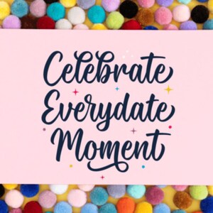 May include: A pink card with the text "Celebrate Everydate Moment" in black cursive lettering. The card is surrounded by colourful pom-poms.