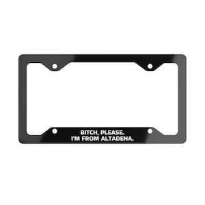 Bitch Please, I&#39;m From Altadena. - Funny Metal License Plate Frame- Car Accessory, Gift for Him or Her, Humor for Car Enthusiasts, Road Trip