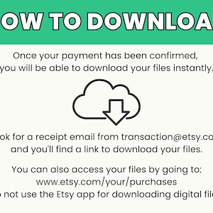 May include: A white cloud with a downward arrow inside, illustrating how to download digital files. Text reads: "HOW TO DOWNLOAD", "Once your payment has been confirmed, you will be able to download your files instantly.", "Look for a receipt email from transaction@etsy.com and you'll find a link to download your files.", "You can also access your files by going to: www.etsy.com/your/purchases", "Do not use the Etsy app for downloading digital files."