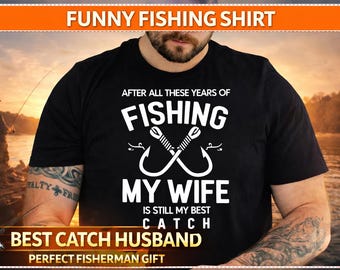 Funny Fishing Shirt After All These Years of Fishing My Wife Is Still My Best Catch, Fisher Gift for Husband, Father’s Day Fishing Shirt,