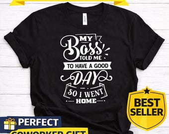 My Boss Told Me To Have A Good Day Shirt, Funny Work Shirt, Sarcastic Humor Tee, Office Humor Shirt, Coworker Gift, Funny Quote Shirt