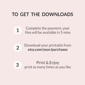 May include: A white background with black text outlining the steps to download a digital printable. The text reads: "TO GET THE DOWNLOADS 1. Complete the payment, your files will be available in 5 mins 2. Download your printable from etsy.com/your/purchases 3. Print & Enjoy print as many times as you like"