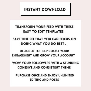 May include: Text overlay on a white background with the words "INSTANT DOWNLOAD" in a black rectangle at the top. The text below reads "Transform your feed with these easy to edit templates. Save time so that you can focus on doing what you do best. Designed to help boost your engagement and grow your account. Wow your followers with a stunning cohesive and consistent theme. Purchase once and enjoy unlimited editing and posts."