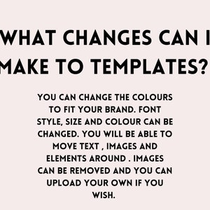 May include: Text on a white background that reads: "WHAT CHANGES CAN I MAKE TO TEMPLATES?"  You can change the colors to fit your brand. Font style, size and color can be changed. You will be able to move text, images and elements around. Images can be removed and you can upload your own if you wish.