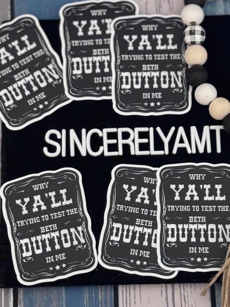 May include: Five black and white stickers with the text "Why Ya'll Trying to Test the Beth Dutton in Me" on each. The stickers are rectangular with rounded corners and a white border.