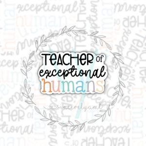Teacher Appreciation Sticker – ‘Teacher of Exceptional Humans’ - Inspirational Teacher Gift Vinyl for Laptops, Water Bottles & Journals