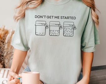 Don't Get Me Started Sourdough Shirt, Comfort Colors, Sourdough Starter Shirt,Baking Shirt, Bread Maker Tee, Funny Women Baking Shirt 166044