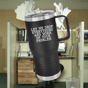 Let Me Drop Everything And Work On Your Problem Tumbler