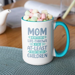 Mom No Matter What Life Throws at You Mug, Funny Coffee Mug, Ugly Children, Gift for Mom - 15oz