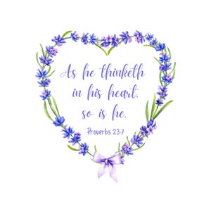 May include: A watercolor illustration of a heart-shaped wreath of lavender flowers with the quote "As he thinketh in his heart, so is he." and the scripture reference "Proverbs 23:7".