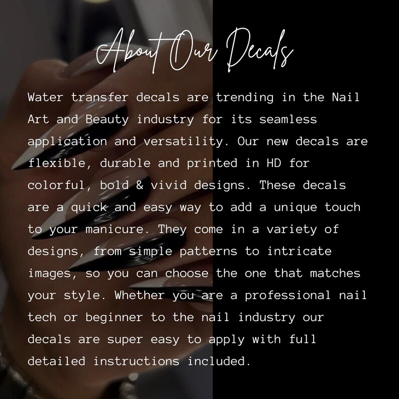 May include: Water transfer decals for nail art and beauty. These decals are flexible, durable, and printed in high definition for colorful, bold, and vivid designs. They are easy to apply with full instructions included.