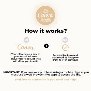 May include: A graphic with instructions on how to use a Canva editable template. The graphic shows two steps: 1. Receive a link to your email address or user account to edit the template. 2. Personalize the item and download as an image or PDF file for printing. The graphic also includes the text "IMPORTANT: If you make a purchase using a mobile device, you must use a web browser (not app) to access the file. Feel free to contact us if you need any help!"