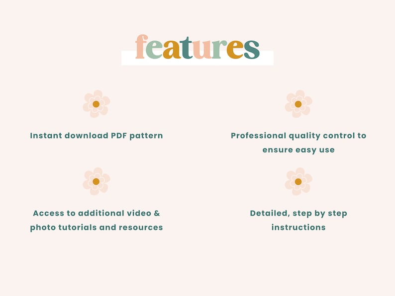May include: A graphic with the word "features" in colorful letters.  Four features are listed: instant download PDF pattern, access to additional video & photo tutorials and resources, professional quality control to ensure easy use, and detailed, step by step instructions.