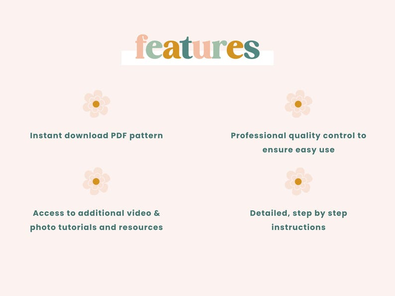 May include: A graphic with the word "features" in colorful letters.  Four features are listed: instant download PDF pattern, access to additional video & photo tutorials and resources, professional quality control to ensure easy use, and detailed, step by step instructions.