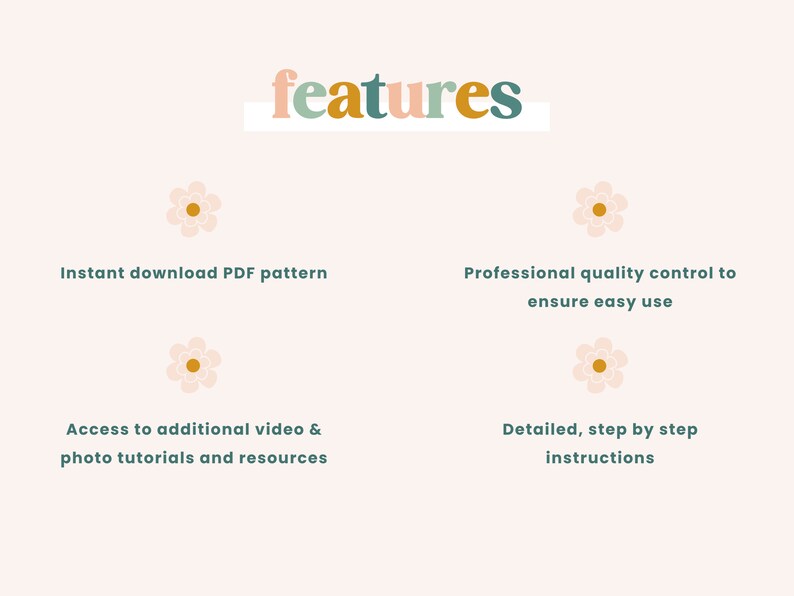 May include: A light pink background with the word "features" in pastel colors. Below are four bullet points with text: "Instant download PDF pattern", "Professional quality control to ensure easy use", "Access to additional video & photo tutorials and resources", and "Detailed, step by step instructions".