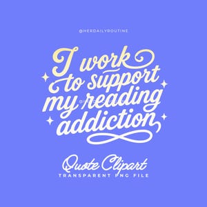 May include: A blue background with the text "I work to support my reading addiction" in a decorative, cursive font. The words "Quote Clipart" and "Transparent PNG File" are also included.