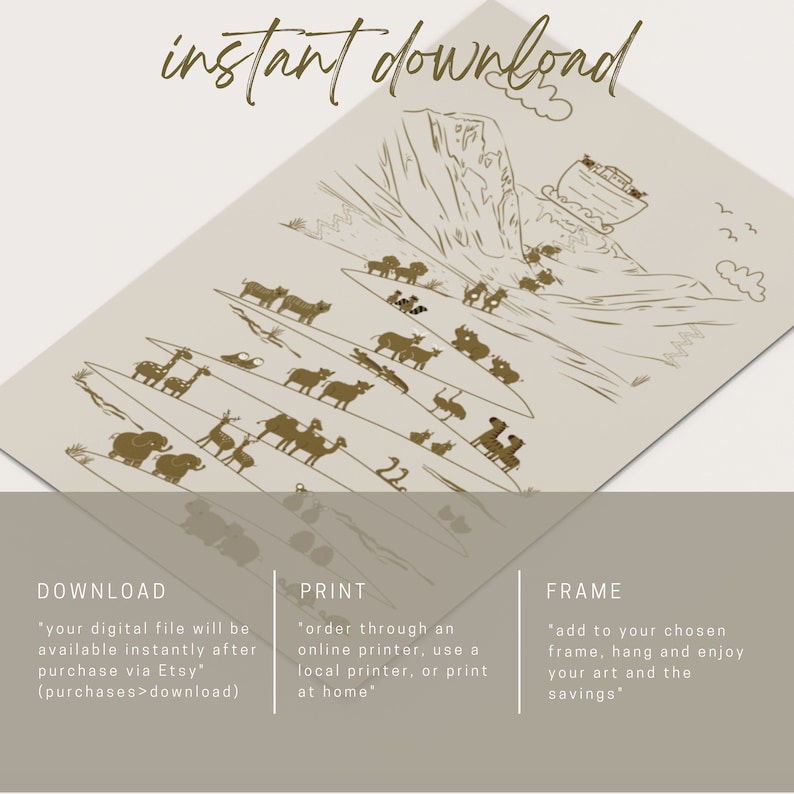 May include: A digital printable illustration of a brown ark with animals on a beige background. The text "instant download" is at the top of the image. The text "DOWNLOAD", "PRINT", and "FRAME" are at the bottom of the image with instructions for each.
