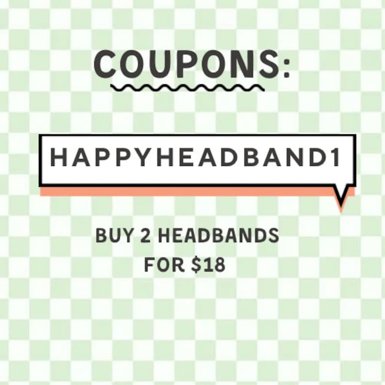 May include: A green and white checkered background with the text "COUPONS:" in black. A black and white speech bubble with a pink outline contains the text "HAPPYHEADBAND1". Below the speech bubble is the text "BUY 2 HEADBANDS FOR $18" in black.