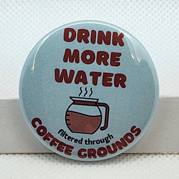 Coffee button - drink more water filtered through coffee grounds - coffee - button - pin - pinback button