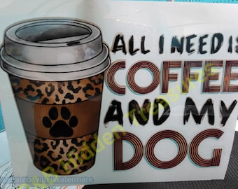 All I Need is Coffee and My Dog Full Color HTV Print, DOG LOVE, Full Color, Ready To Press, Coffee Lover, EcoSolvent Transfer, Dog, Dog Love