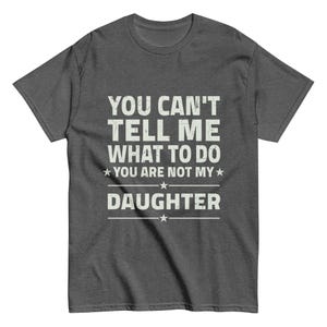 You Can&#39;t tell me What To Do You Are Not My Daughter Unisex T-shirt, Dad Shirt, Fathers Day Shirt, Funny Mens Shirt, Funny Dad Shirt