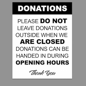 May include: A black and white sign with the word "DONATIONS" at the top. The sign provides instructions: "PLEASE DO NOT LEAVE DONATIONS OUTSIDE WHEN WE ARE CLOSED. DONATIONS CAN BE HANDED IN DURING OPENING HOURS." The words "Thank You" are at the bottom.