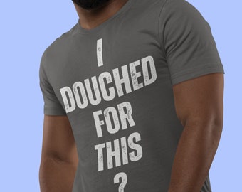 Funny Gay T-Shirt: "I Douched For This?" - LGBTQ Humor Tee